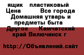 ящик   пластиковый › Цена ­ 270 - Все города Домашняя утварь и предметы быта » Другое   . Камчатский край,Вилючинск г.